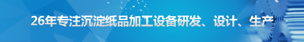 26年專注沉淀紙品加工設(shè)備研發(fā)、設(shè)計(jì)、生產(chǎn)